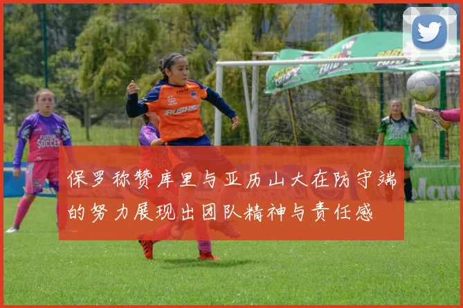 保罗称赞库里与亚历山大在防守端的努力展现出团队精神与责任感