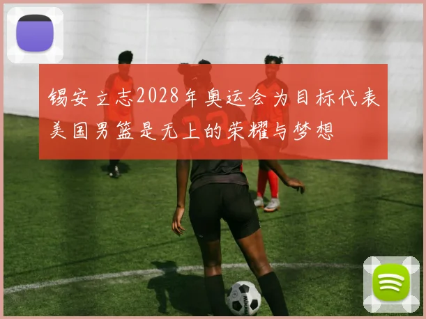 锡安立志2028年奥运会为目标代表美国男篮是无上的荣耀与梦想