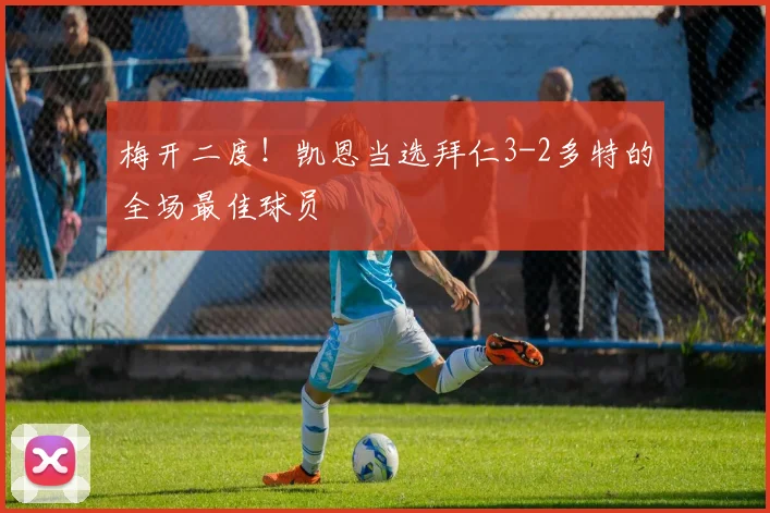 梅开二度！凯恩当选拜仁3-2多特的全场最佳球员