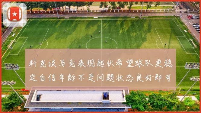 科克谈马竞表现起伏希望球队更稳定自信年龄不是问题状态良好即可出战