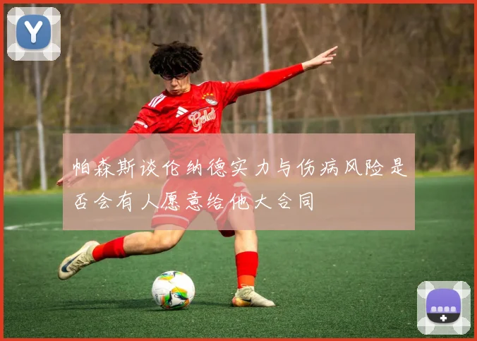 帕森斯谈伦纳德实力与伤病风险是否会有人愿意给他大合同
