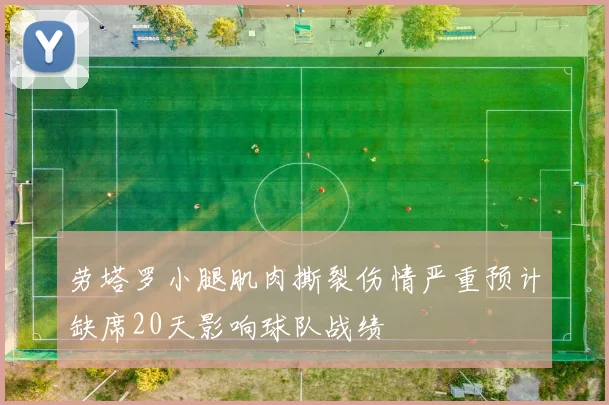 劳塔罗小腿肌肉撕裂伤情严重预计缺席20天影响球队战绩