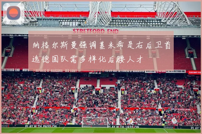 纳格尔斯曼强调基米希是右后卫首选德国队需多样化后腰人才