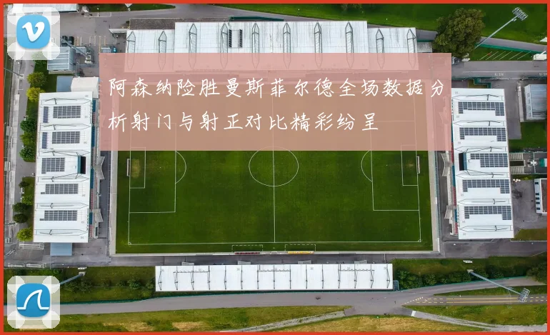 阿森纳险胜曼斯菲尔德全场数据分析射门与射正对比精彩纷呈