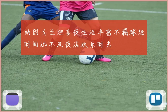 纳因戈兰坦言夜生活丰富不羁球场时间远不及夜店欢乐时光