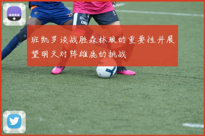 班凯罗谈战胜森林狼的重要性并展望明天对阵雄鹿的挑战