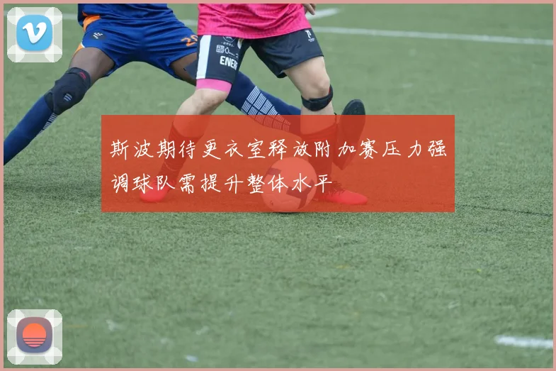 斯波期待更衣室释放附加赛压力强调球队需提升整体水平