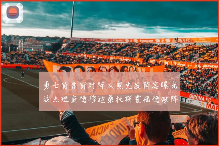 勇士背靠背对阵灰熊先发阵容曝光波杰理查德穆迪桑托斯霍福德缺阵追梦