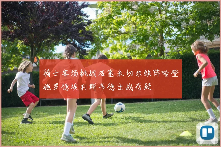骑士客场挑战活塞米切尔缺阵哈登施罗德埃利斯韦德出战存疑