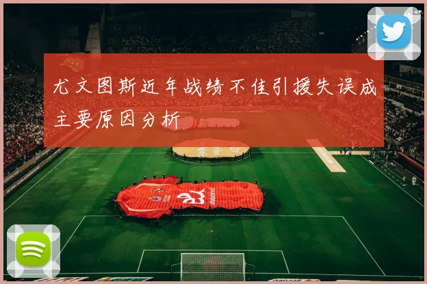 尤文图斯近年战绩不佳引援失误成主要原因分析