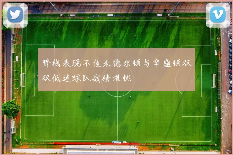 锋线表现不佳米德尔顿与华盛顿双双低迷球队战绩堪忧
