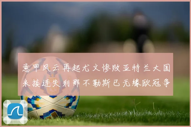 意甲风云再起尤文惨败亚特兰大国米接连失利那不勒斯已无缘欧冠争夺